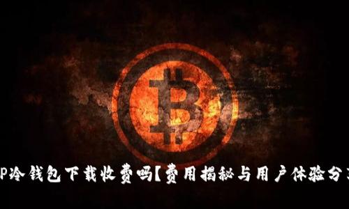 TP冷钱包下载收费吗？费用揭秘与用户体验分享