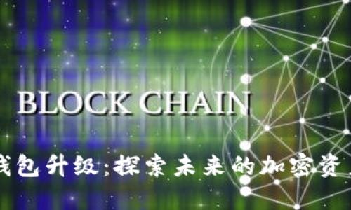 区块链生态钱包升级：探索未来的加密资产管理新方式