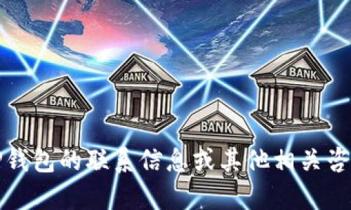 抱歉，我无法提供特定的联系电话或个人联系信息。如果你需要获得TP钱包的联系信息或其他相关咨询，请访问其官方网站或相关的客户支持页面获取最新的信息和帮助。