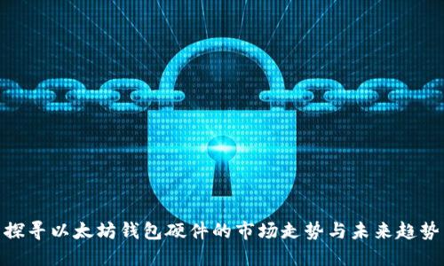 探寻以太坊钱包硬件的市场走势与未来趋势