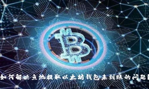 如何解决鱼池提取以太坊钱包未到账的问题？