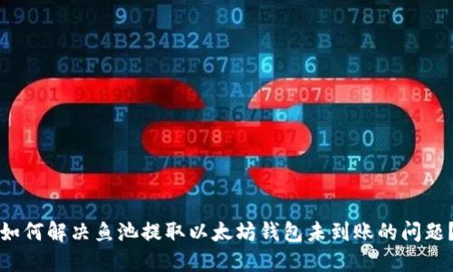 如何解决鱼池提取以太坊钱包未到账的问题？