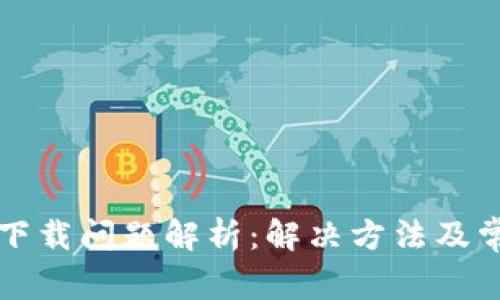 TP钱包下载问题解析：解决方法及常见原因
