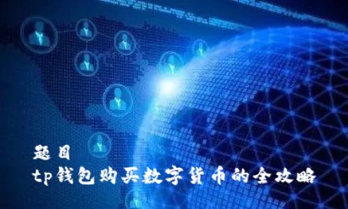 题目  
tp钱包购买数字货币的全攻略