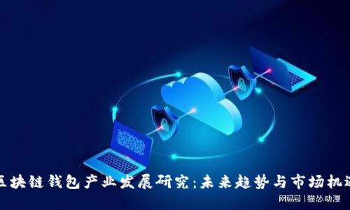 区块链钱包产业发展研究：未来趋势与市场机遇