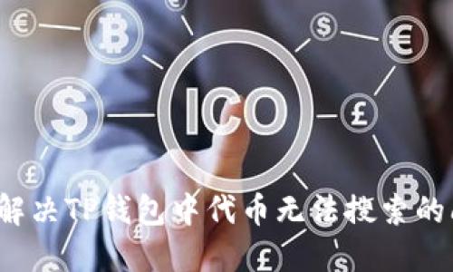 如何解决TP钱包中代币无法搜索的问题？