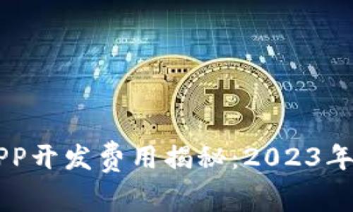 区块链钱包APP开发费用揭秘：2023年最全面的分析