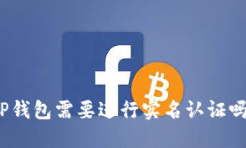 TP钱包需要进行实名认证吗？