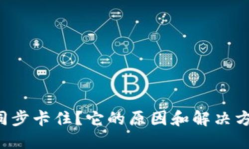 以太坊钱包同步卡住？它的原因和解决方案你了解吗？
