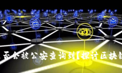 bialtiTP钱包收款地址是否会被公安查询到？探讨区块链隐私与现实法律的冲突