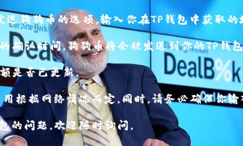 可以的，狗狗币（Dogecoin）可以提取到TP钱包（Trust Wallet）。TP钱包是一个支持多种加密货币的移动钱包，包括狗狗币。用户可以通过以下步骤将狗狗币提取到TP钱包：

1. **下载并安装TP钱包**：首先，确保你已经在你的手机上下载并安装了TP钱包应用，无论是Android还是iOS版本。

2. **创建或恢复钱包**：如果你是第一次使用TP钱包，按照指示创建一个新钱包。如果你已经有一个钱包，可以选择通过助记词恢复钱包。

3. **获取狗狗币地址**：在TP钱包中找到狗狗币（Dogecoin），点击它并获取你的钱包地址。这个地址是你用来接收狗狗币的。

4. **发送狗狗币**：进入你存放狗狗币的交易所或钱包，找到发送狗狗币的选项，输入你在TP钱包中获取的地址，以及你想要提取的狗狗币数量。

5. **确认交易**：确认交易信息无误后，提交交易。根据区块链的确认时间，狗狗币将会被发送到你的TP钱包中。

6. **检查余额**：交易完成后，回到TP钱包，检查你的狗狗币余额是否已更新。

需要注意的是，提取狗狗币可能会收取一定的交易费用，具体费用根据网络情况而定。同时，请务必确保你输入的狗狗币地址准确无误，避免由于错误地址导致的资产丢失。

希望这些信息对你有帮助！如果你还有其他关于狗狗币或TP钱包的问题，欢迎随时询问。