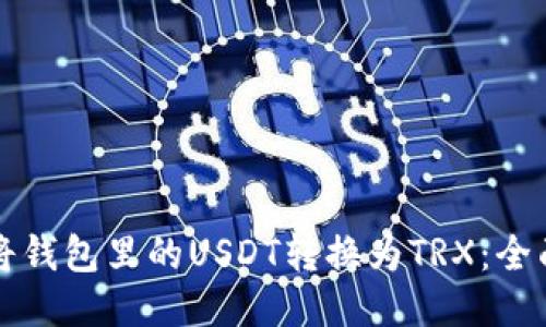 如何将钱包里的USDT转换为TRX：全面指南