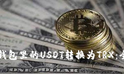 如何将钱包里的USDT转换为TRX：全面指南
