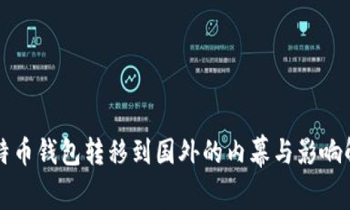比特币钱包转移到国外的内幕与影响解析