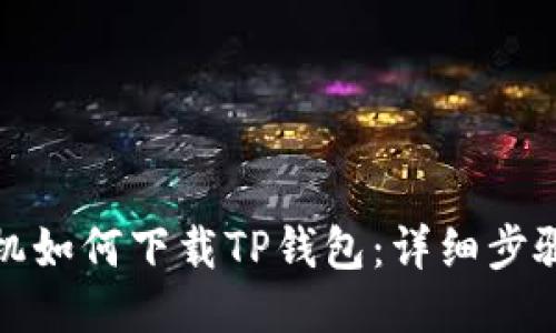小米手机如何下载TP钱包：详细步骤与技巧