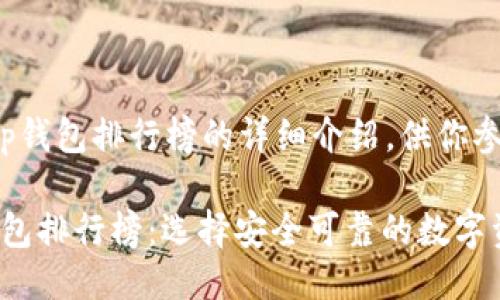 以下是关于tp钱包排行榜的详细介绍，供你参考：

2023年TP钱包排行榜：选择安全可靠的数字资产管理工具