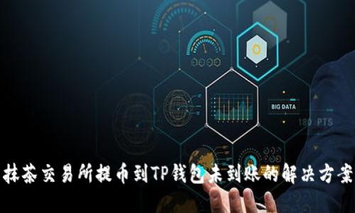 抹茶交易所提币到TP钱包未到账的解决方案