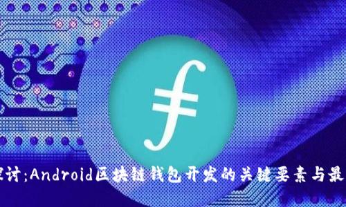 深入探讨：Android区块链钱包开发的关键要素与最佳实践