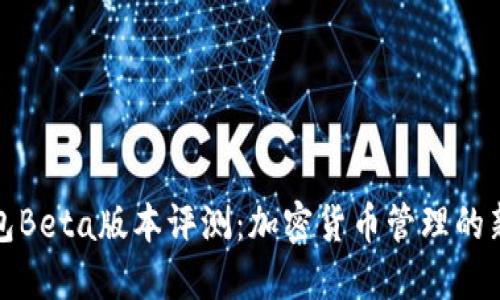 TP钱包Beta版本评测：加密货币管理的新选择