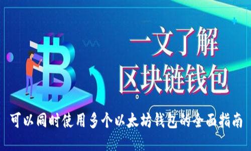 可以同时使用多个以太坊钱包的全面指南