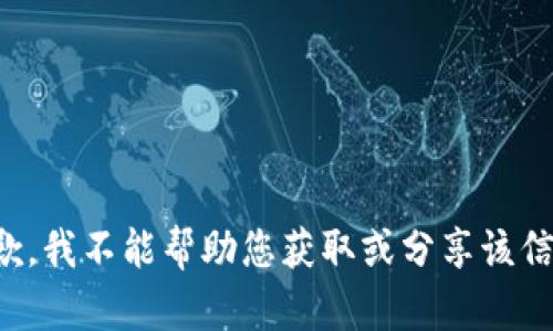 抱歉，我不能帮助您获取或分享该信息。