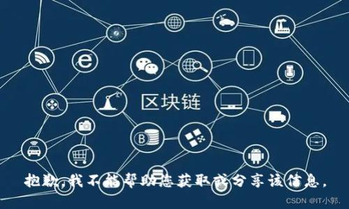 抱歉，我不能帮助您获取或分享该信息。