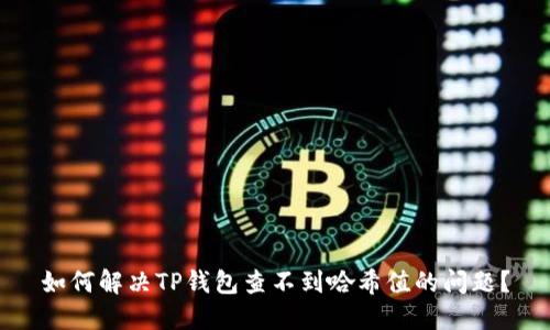 如何解决TP钱包查不到哈希值的问题？