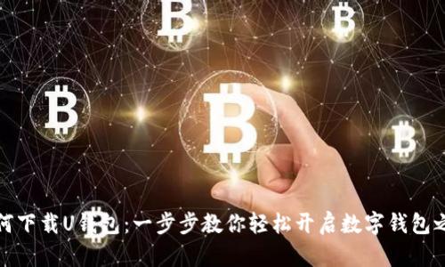 如何下载U钱包：一步步教你轻松开启数字钱包之旅