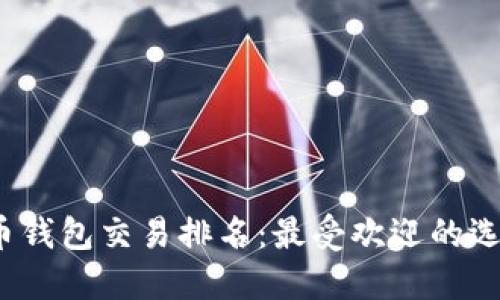 2023年比特币钱包交易排名：最受欢迎的选择与必备功能