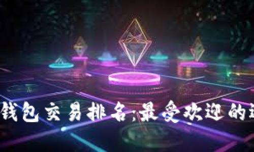 2023年比特币钱包交易排名：最受欢迎的选择与必备功能