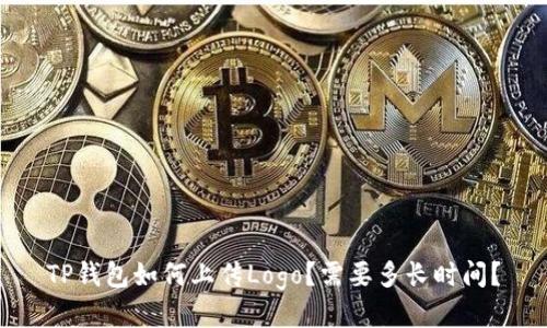 TP钱包如何上传Logo？需要多长时间？