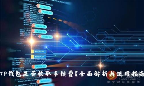 TP钱包是否收取手续费？全面解析与使用指南