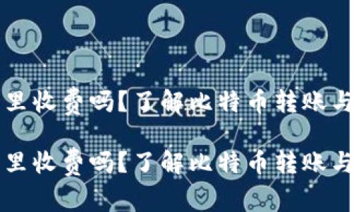 比特币提到钱包里收费吗？了解比特币转账与钱包费用的真相

比特币提到钱包里收费吗？了解比特币转账与钱包费用的真相