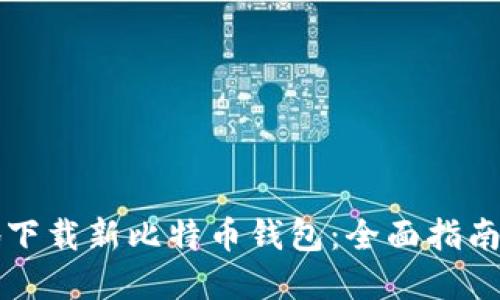 如何安全地下载新比特币钱包：全面指南与最佳实践
