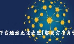 比特币钱包下载地址无法更改？解决方